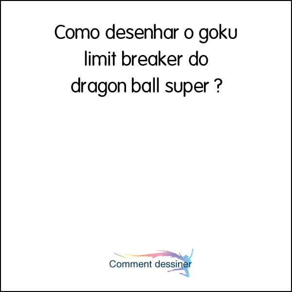 Como desenhar o goku limit breaker do dragon ball super